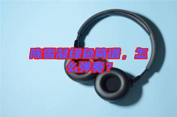 陳雪凝綠色簡(jiǎn)譜，怎么彈奏？