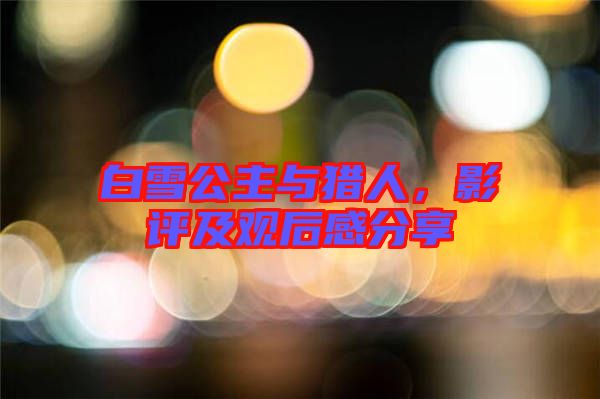 白雪公主與獵人，影評(píng)及觀(guān)后感分享