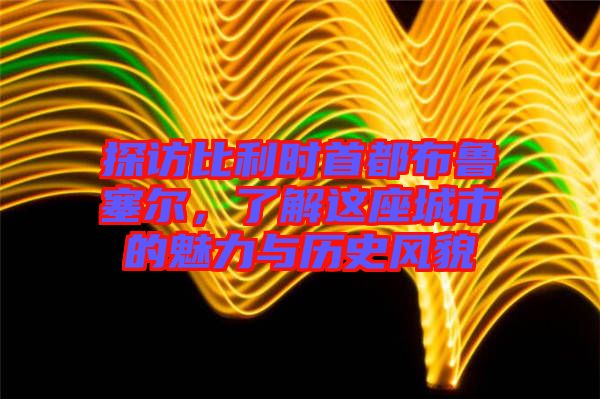 探訪(fǎng)比利時(shí)首都布魯塞爾，了解這座城市的魅力與歷史風(fēng)貌