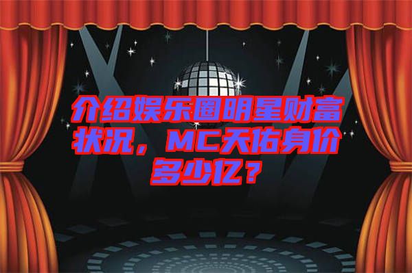 介紹娛樂(lè)圈明星財(cái)富狀況，MC天佑身價(jià)多少億？