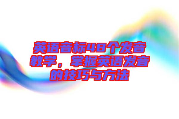 英語音標(biāo)48個發(fā)音教學(xué)，掌握英語發(fā)音的技巧與方法