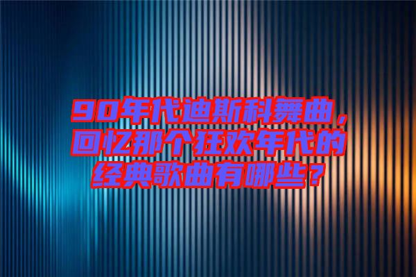90年代迪斯科舞曲，回憶那個(gè)狂歡年代的經(jīng)典歌曲有哪些？
