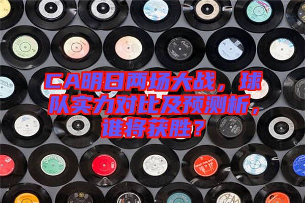 CA明日兩場大戰(zhàn)，球隊實力對比及預測析，誰將獲勝？