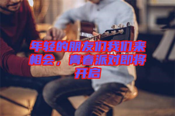 年輕的朋友們我們來(lái)相會(huì)，青春派對(duì)即將開啟