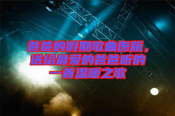 爸爸的假期歌曲原版，送給最愛(ài)的爸爸聽的一首溫暖之歌