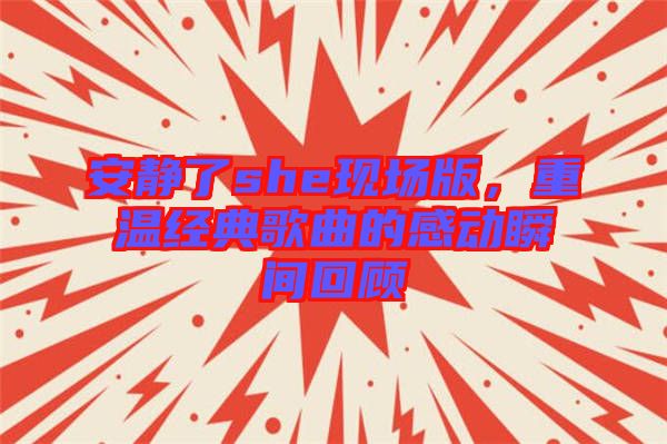安靜了she現(xiàn)場版，重溫經典歌曲的感動瞬間回顧