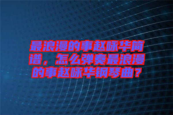 最浪漫的事趙詠華簡(jiǎn)譜，怎么彈奏最浪漫的事趙詠華鋼琴曲？