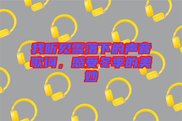 我聽見(jiàn)雪落下的聲音歌詞，感受冬季的美妙