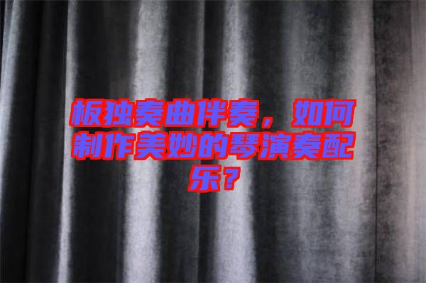 板獨(dú)奏曲伴奏，如何制作美妙的琴演奏配樂(lè)？