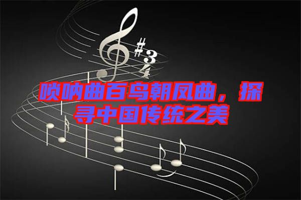 嗩吶曲百鳥朝鳳曲，探尋中國(guó)傳統(tǒng)之美