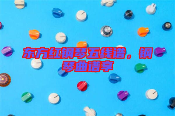 東方紅鋼琴五線(xiàn)譜，鋼琴曲譜享