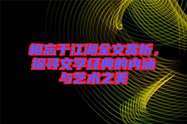 相忘于江湖全文賞析，探尋文學經(jīng)典的內(nèi)涵與藝術(shù)之美