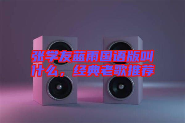 張學(xué)友藍(lán)雨國(guó)語版叫什么，經(jīng)典老歌推薦