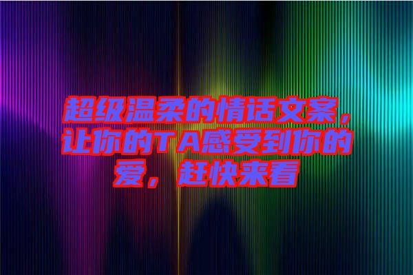 超級(jí)溫柔的情話文案，讓你的TA感受到你的愛，趕快來看