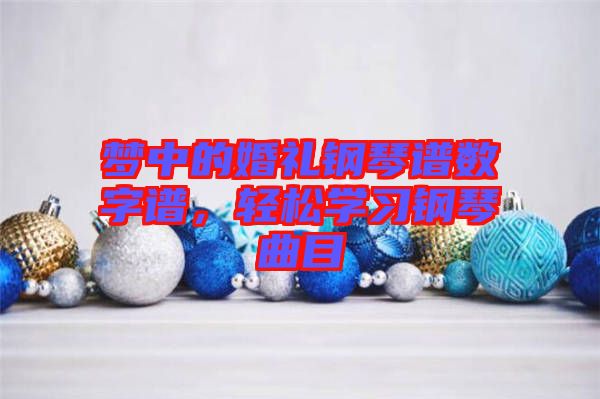 夢中的婚禮鋼琴譜數(shù)字譜，輕松學(xué)習鋼琴曲目