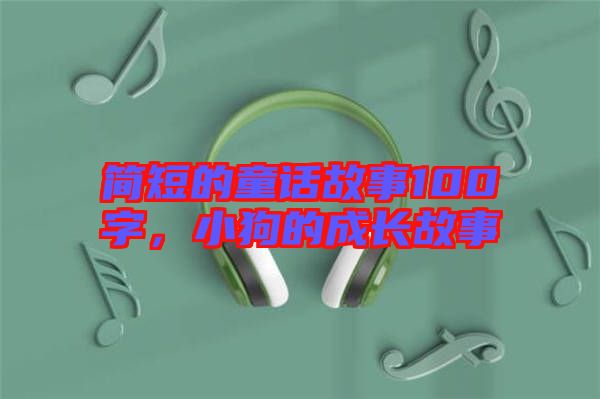 簡(jiǎn)短的童話(huà)故事100字，小狗的成長(zhǎng)故事