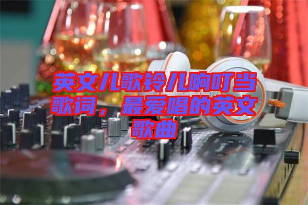 英文兒歌鈴兒響叮當(dāng)歌詞，最?lèi)?ài)唱的英文歌曲