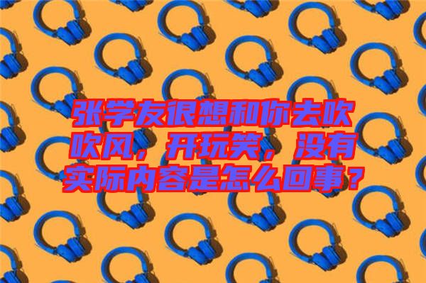 張學(xué)友很想和你去吹吹風(fēng)，開玩笑，沒有實際內(nèi)容是怎么回事？