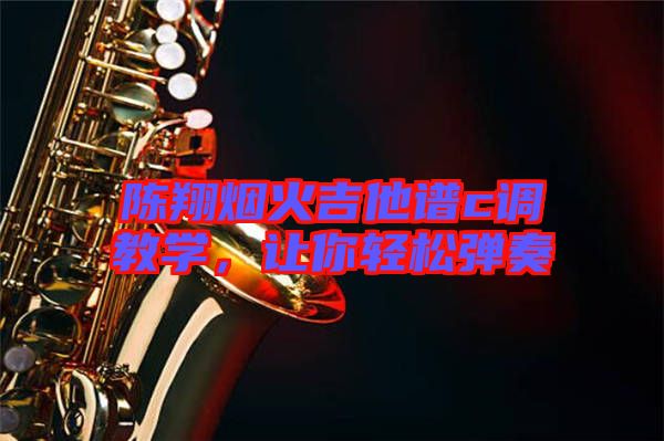 陳翔煙火吉他譜c調(diào)教學，讓你輕松彈奏