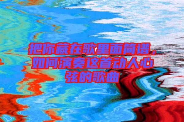 把你藏在歌里面簡譜，如何演奏這首動(dòng)人心弦的歌曲