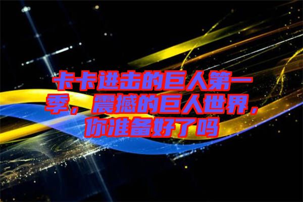 卡卡進擊的巨人第一季，震撼的巨人世界，你準(zhǔn)備好了嗎