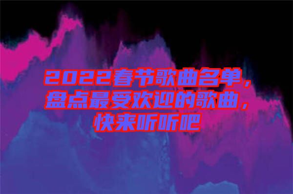 2022春節(jié)歌曲名單，盤點(diǎn)最受歡迎的歌曲，快來聽聽吧