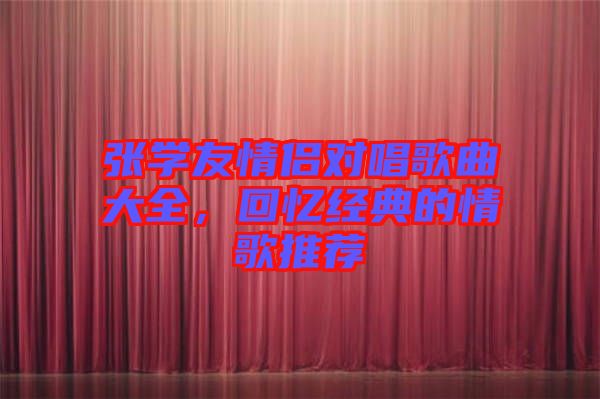 張學(xué)友情侶對(duì)唱歌曲大全，回憶經(jīng)典的情歌推薦