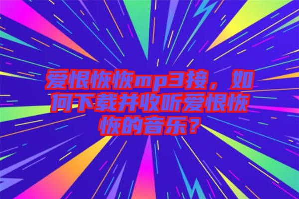 愛(ài)恨恢恢mp3接，如何下載并收聽(tīng)愛(ài)恨恢恢的音樂(lè)？
