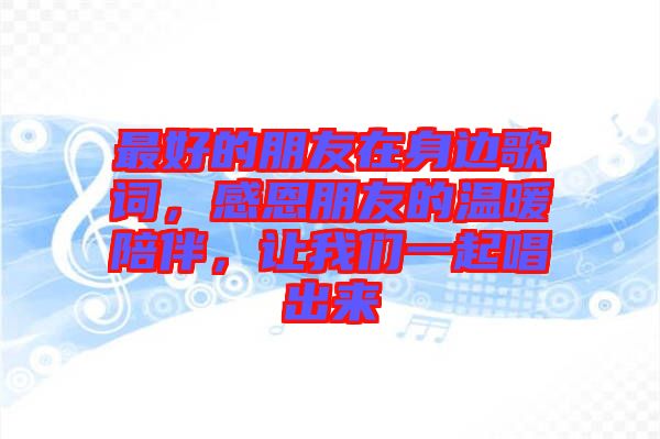最好的朋友在身邊歌詞，感恩朋友的溫暖陪伴，讓我們一起唱出來(lái)