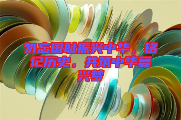 勿忘國恥振興中華，銘記歷史，共筑中華復(fù)興夢(mèng)