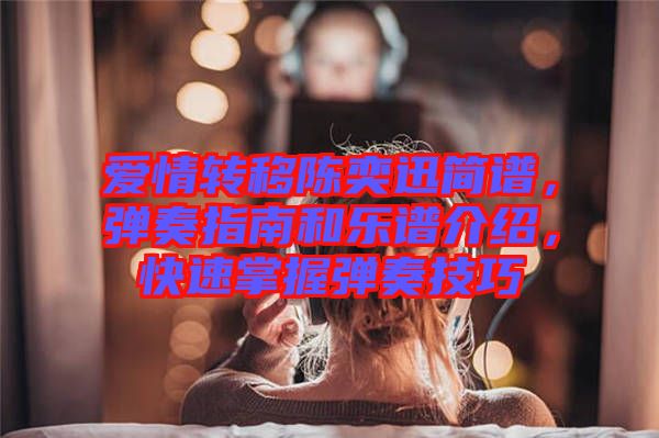 愛(ài)情轉(zhuǎn)移陳奕迅簡(jiǎn)譜，彈奏指南和樂(lè)譜介紹，快速掌握彈奏技巧