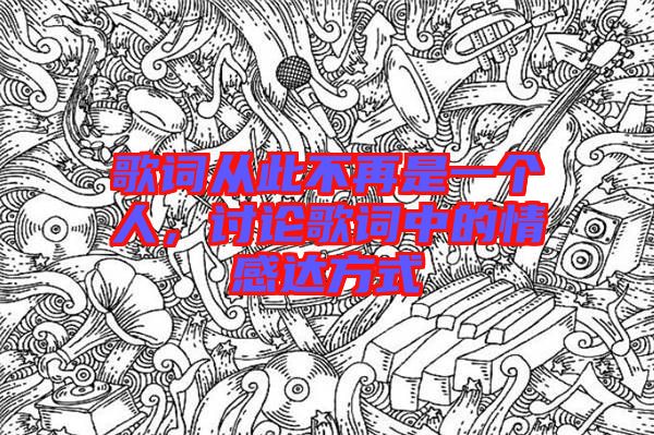 歌詞從此不再是一個人，討論歌詞中的情感達(dá)方式