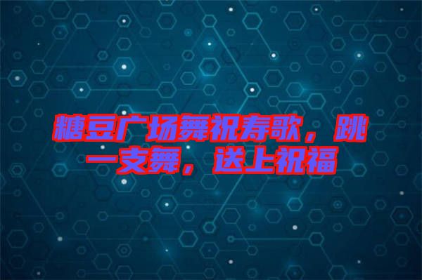 糖豆廣場(chǎng)舞祝壽歌，跳一支舞，送上祝福