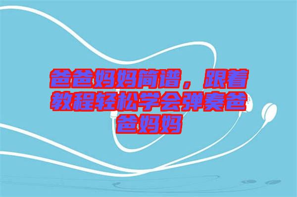 爸爸媽媽簡譜，跟著教程輕松學(xué)會(huì)彈奏爸爸媽媽