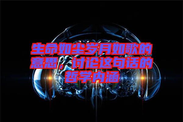 生命如塵歲月如歌的意思，討論這句話(huà)的哲學(xué)內(nèi)涵