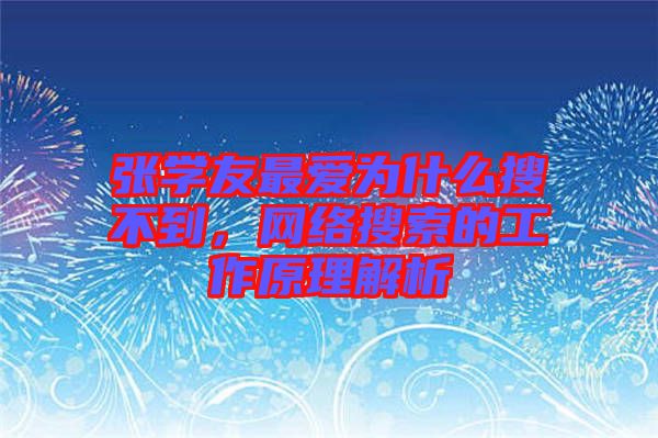 張學(xué)友最愛(ài)為什么搜不到，網(wǎng)絡(luò)搜索的工作原理解析