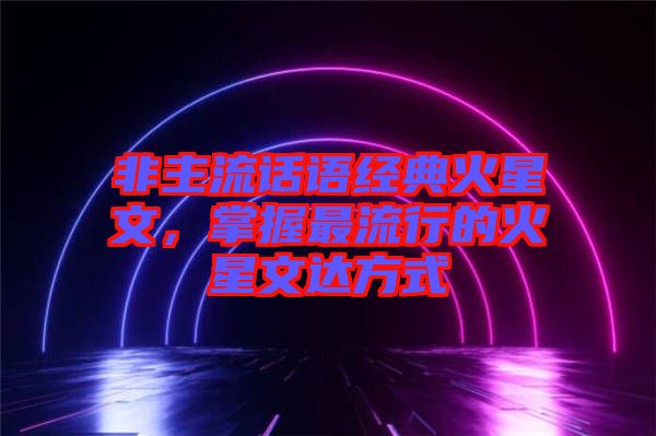 非主流話(huà)語(yǔ)經(jīng)典火星文，掌握最流行的火星文達(dá)方式