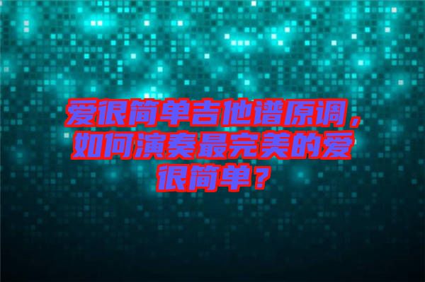 愛很簡(jiǎn)單吉他譜原調(diào)，如何演奏最完美的愛很簡(jiǎn)單？