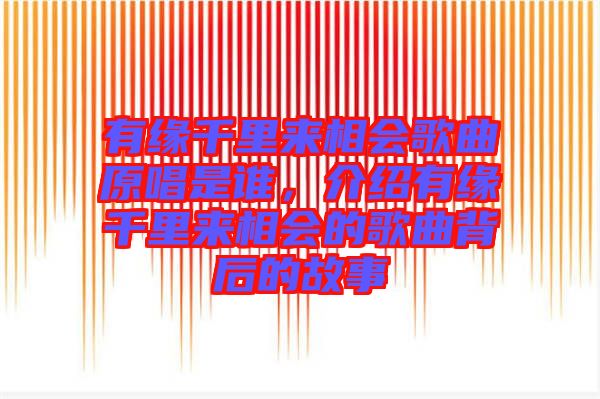有緣千里來相會(huì)歌曲原唱是誰(shuí)，介紹有緣千里來相會(huì)的歌曲背后的故事
