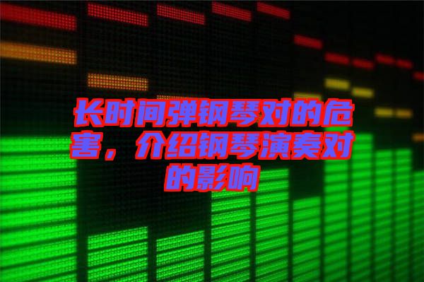 長時(shí)間彈鋼琴對(duì)的危害，介紹鋼琴演奏對(duì)的影響