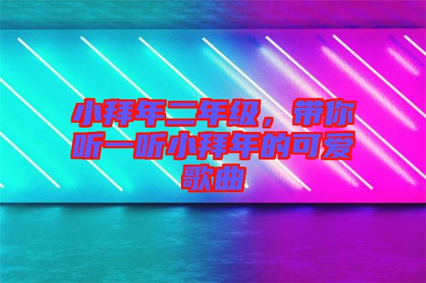 小拜年二年級(jí)，帶你聽一聽小拜年的可愛(ài)歌曲