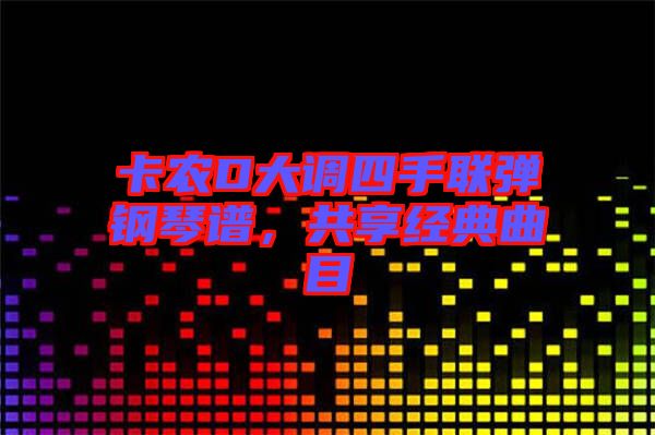 卡農D大調四手聯(lián)彈鋼琴譜，共享經(jīng)典曲目