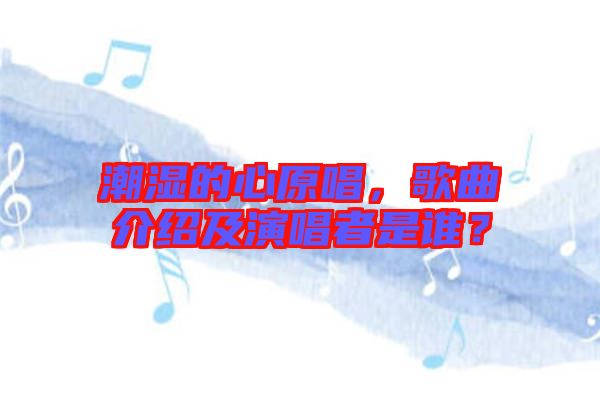 潮濕的心原唱，歌曲介紹及演唱者是誰(shuí)？