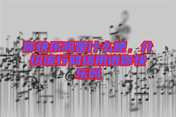 你快樂(lè)嗎是什么梗，介紹流行網(wǎng)絡(luò)用語(yǔ)你快樂(lè)嗎