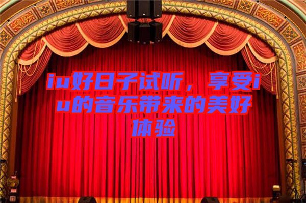 iu好日子試聽，享受iu的音樂(lè)帶來(lái)的美好體驗(yàn)
