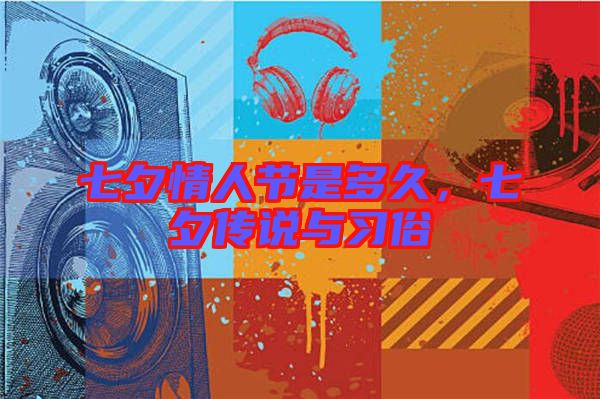 七夕情人節(jié)是多久，七夕傳說(shuō)與習(xí)俗