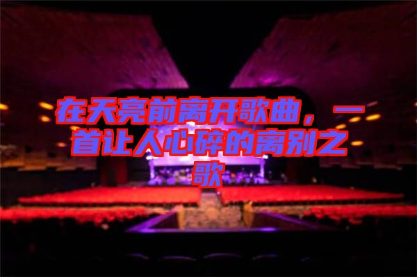 在天亮前離開(kāi)歌曲，一首讓人心碎的離別之歌