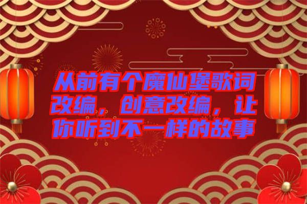 從前有個(gè)魔仙堡歌詞改編，創(chuàng)意改編，讓你聽(tīng)到不一樣的故事