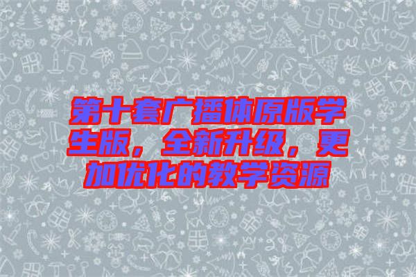 第十套廣播體原版學(xué)生版，全新升級(jí)，更加優(yōu)化的教學(xué)資源