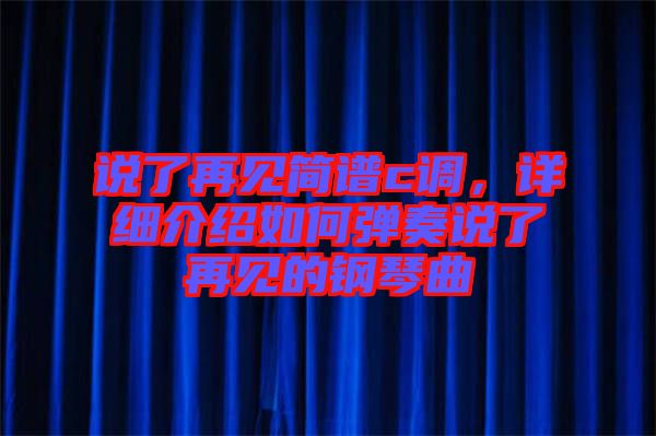 說了再見簡(jiǎn)譜c調(diào)，詳細(xì)介紹如何彈奏說了再見的鋼琴曲